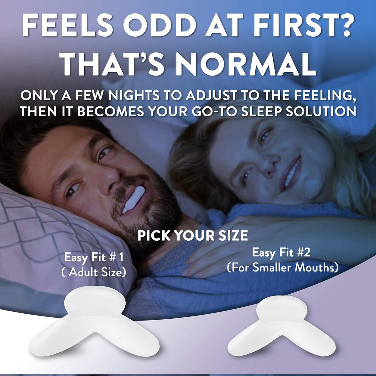 Two Mouthpieces.  You&#39;ll adjust quickly to this snoring solution.