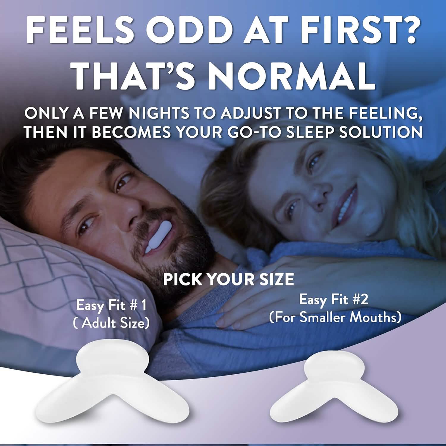Two Mouthpieces.  You'll adjust quickly to this snoring solution.